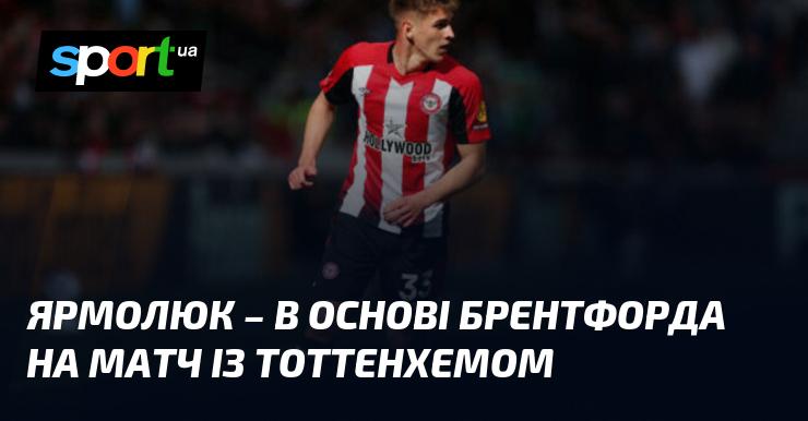 Ярмолюк виступить в стартовому складі Брентфорда на поєдинок проти Тоттенхема.