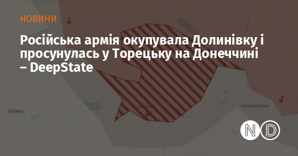 Згідно з повідомленням DeepState, російські війська зайняли Долинівку та просунулись у напрямку Торецька на Донеччині.