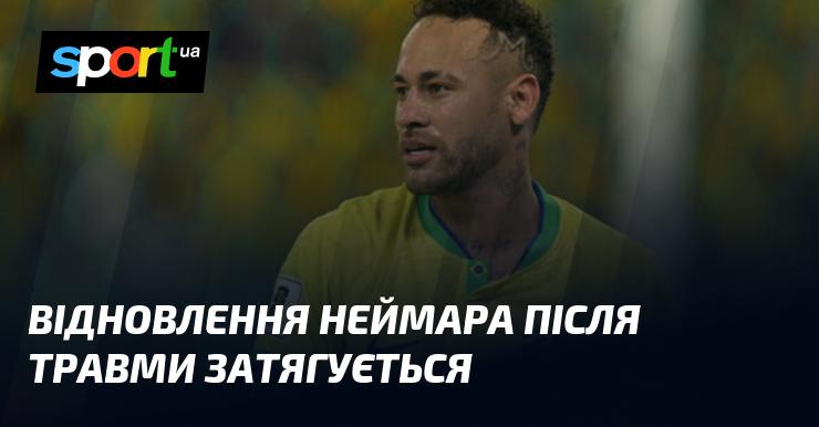 Процес відновлення Неймара після травми триває довше, ніж очікувалося.