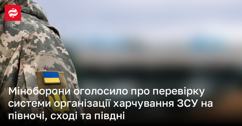 Міністерство оборони повідомило про проведення перевірки системи забезпечення харчування Збройних Сил України на північних, східних та південних напрямках.