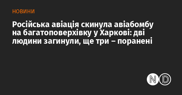 Російські військові літаки скинули бомбу на багатоповерховий будинок у Харкові, в результаті чого вже зафіксовано один випадок загибелі.