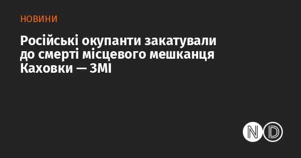 Російські загарбники жорстоко вбили місцевого жителя Каховки.