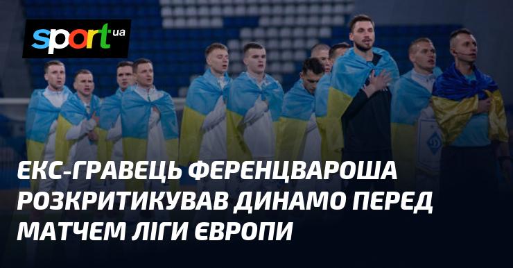 Колишній футболіст Ференцвароша висловив різку критику на адресу Динамо напередодні їхнього поєдинку в Лізі Європи.