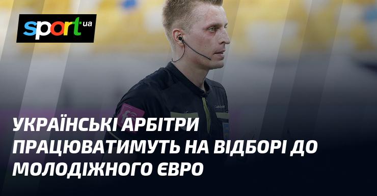 Арбітри з України виконуватимуть обов'язки на відбіркових матчах молодіжного чемпіонату Європи.